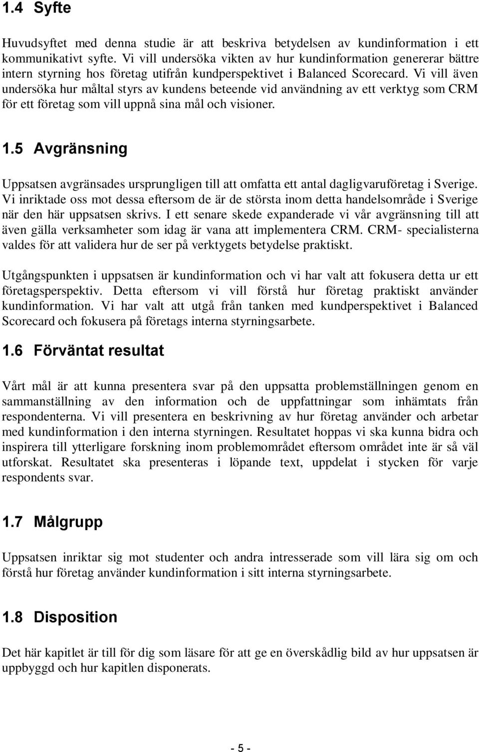 Vi vill även undersöka hur måltal styrs av kundens beteende vid användning av ett verktyg som CRM för ett företag som vill uppnå sina mål och visioner. 1.