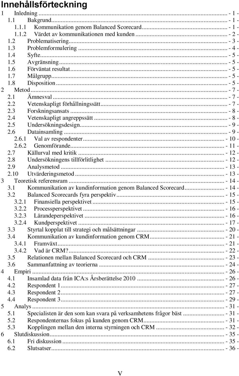 .. - 7-2.3 Forskningsansats... - 8-2.4 Vetenskapligt angreppssätt... - 8-2.5 Undersökningsdesign... - 9-2.6 Datainsamling... - 9-2.6.1 Val av respondenter... - 10-2.6.2 Genomförande... - 11-2.