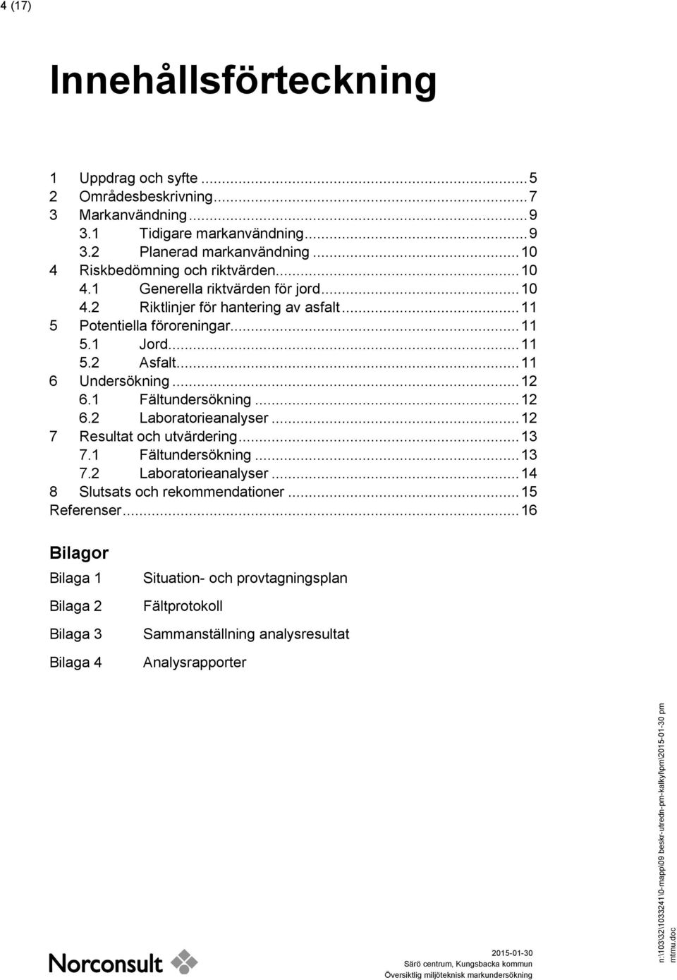 .. 11 5 Potentiella föroreningar... 11 5.1 Jord... 11 5.2 Asfalt... 11 6 Undersökning... 12 6.1 Fältundersökning... 12 6.2 Laboratorieanalyser... 12 7 Resultat och utvärdering... 13 7.