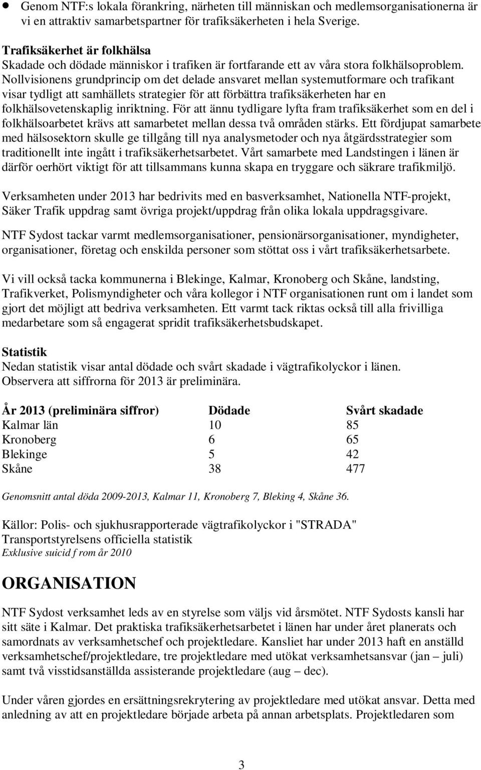 Nollvisionens grundprincip om det delade ansvaret mellan systemutformare och trafikant visar tydligt att samhällets strategier för att förbättra trafiksäkerheten har en folkhälsovetenskaplig