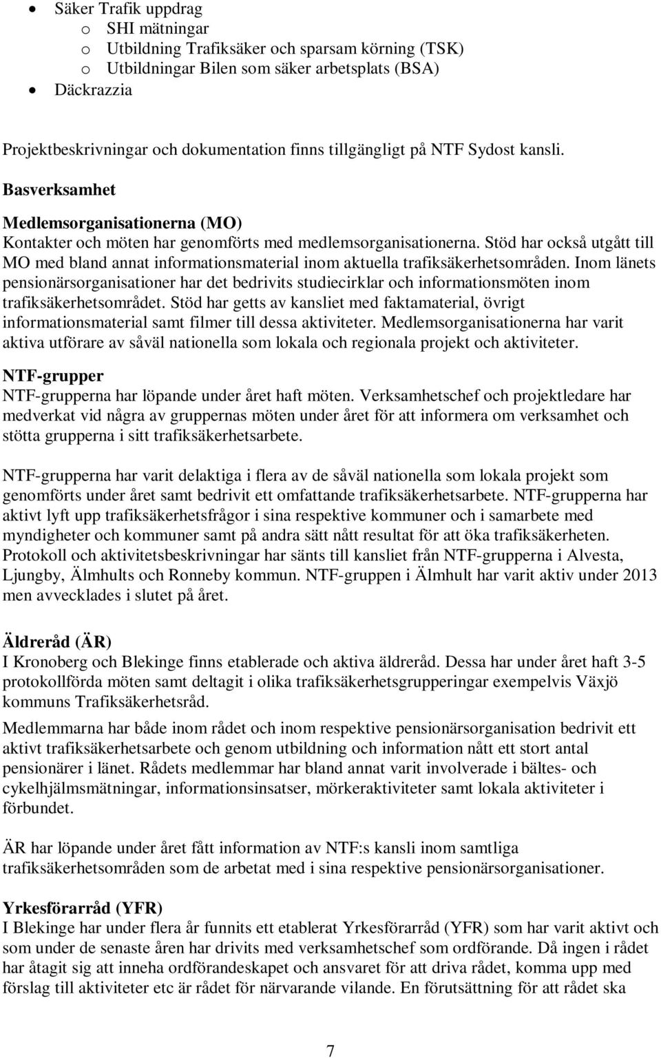 Stöd har också utgått till MO med bland annat informationsmaterial inom aktuella trafiksäkerhetsområden.