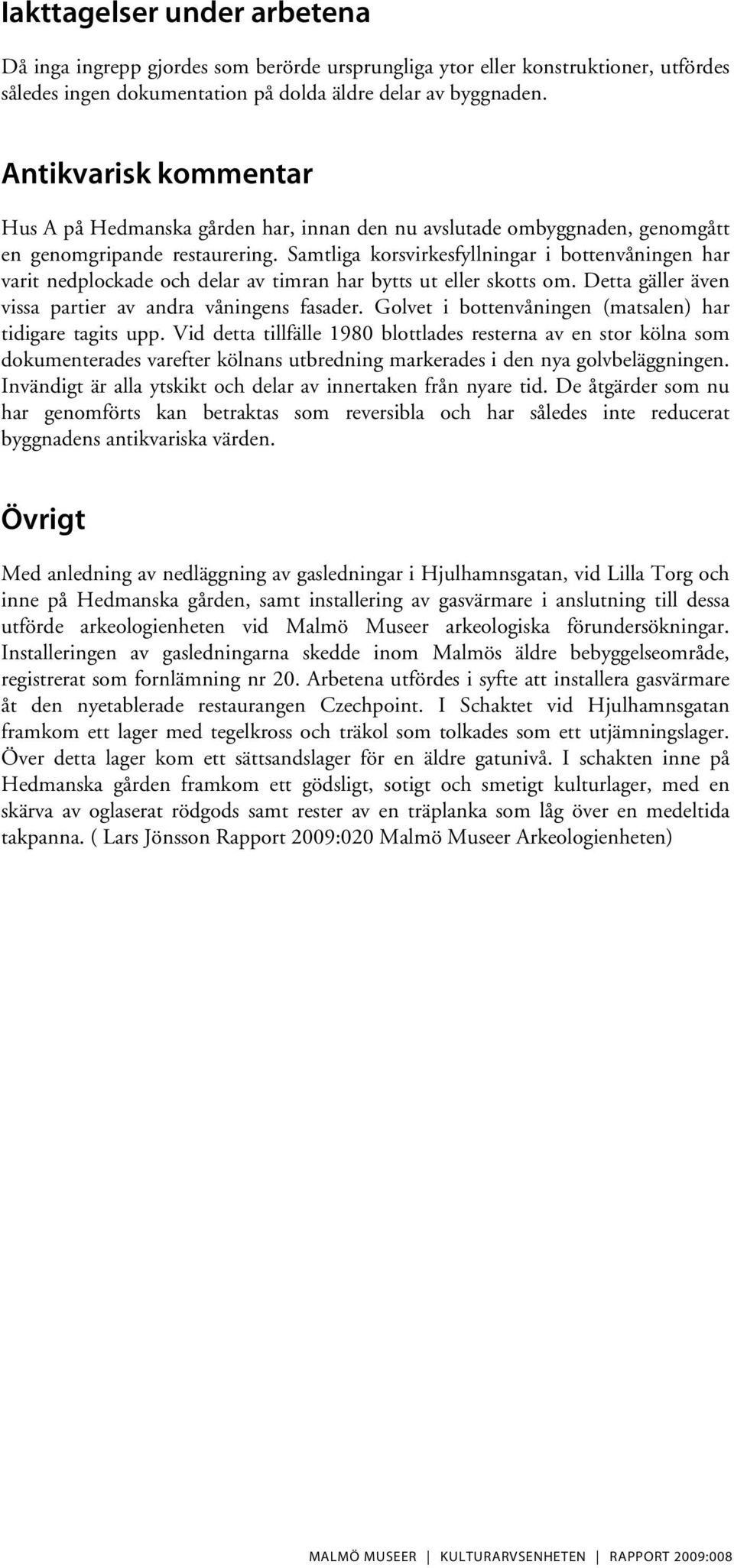 Samtliga korsvirkesfyllningar i bottenvåningen har varit nedplockade och delar av timran har bytts ut eller skotts om. Detta gäller även vissa partier av andra våningens fasader.