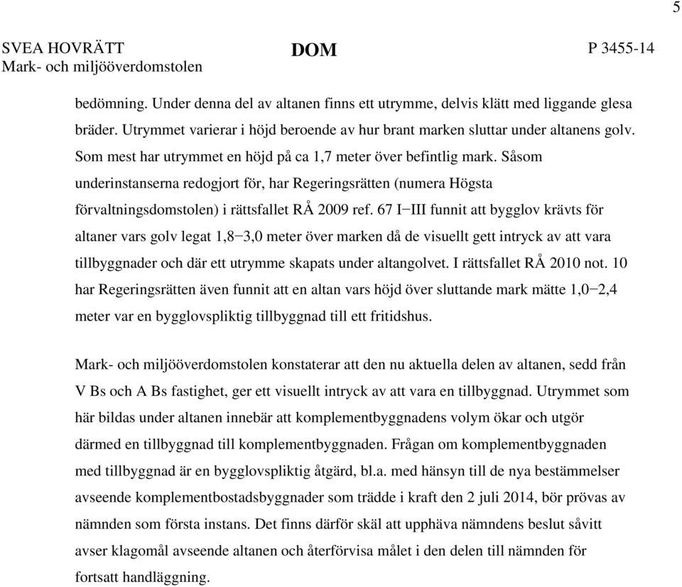 Såsom underinstanserna redogjort för, har Regeringsrätten (numera Högsta förvaltningsdomstolen) i rättsfallet RÅ 2009 ref.