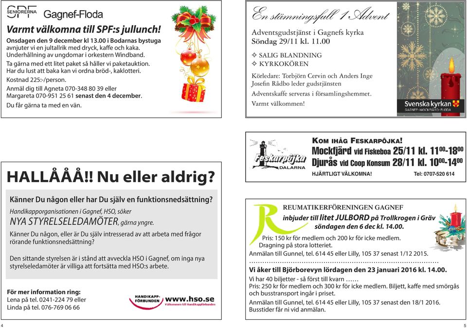 Anmäl dig till Agneta 070-348 80 39 eller Margareta 070-951 25 61 senast den 4 december. Du får gärna ta med en vän. Adventsgudstjänst i Gagnefs kyrka Söndag 29/11 kl. 11.