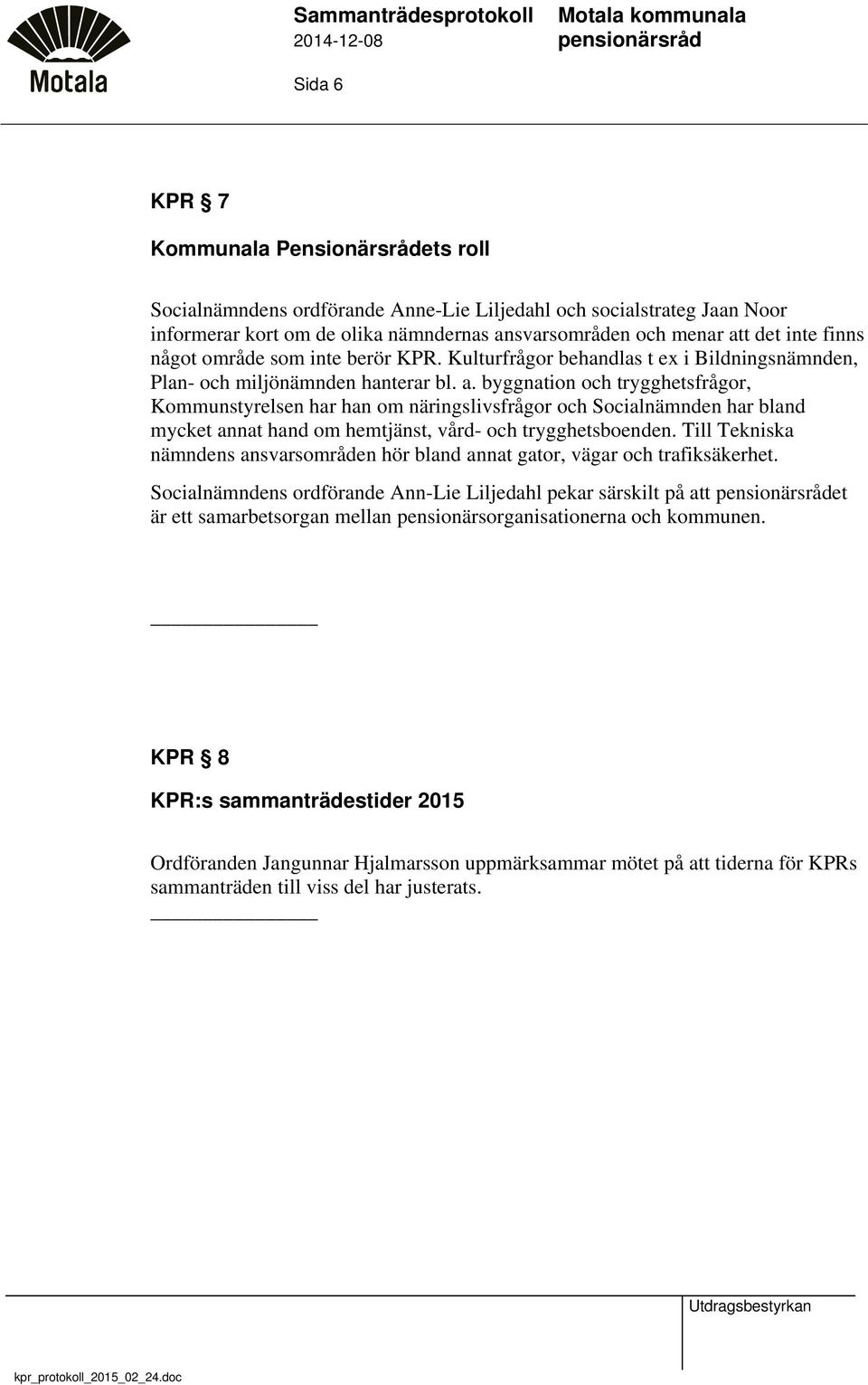 byggnation och trygghetsfrågor, Kommunstyrelsen har han om näringslivsfrågor och Socialnämnden har bland mycket annat hand om hemtjänst, vård- och trygghetsboenden.