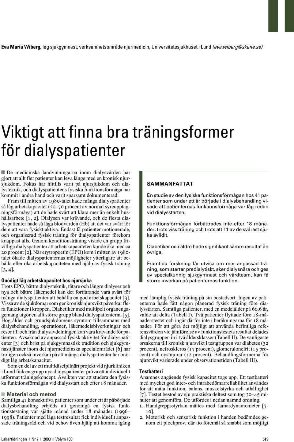 Fokus har hittills varit på njursjukdom och dialysteknik, och dialyspatientens fysiska funktionsförmåga har kommit i andra hand och varit sparsamt dokumenterad.