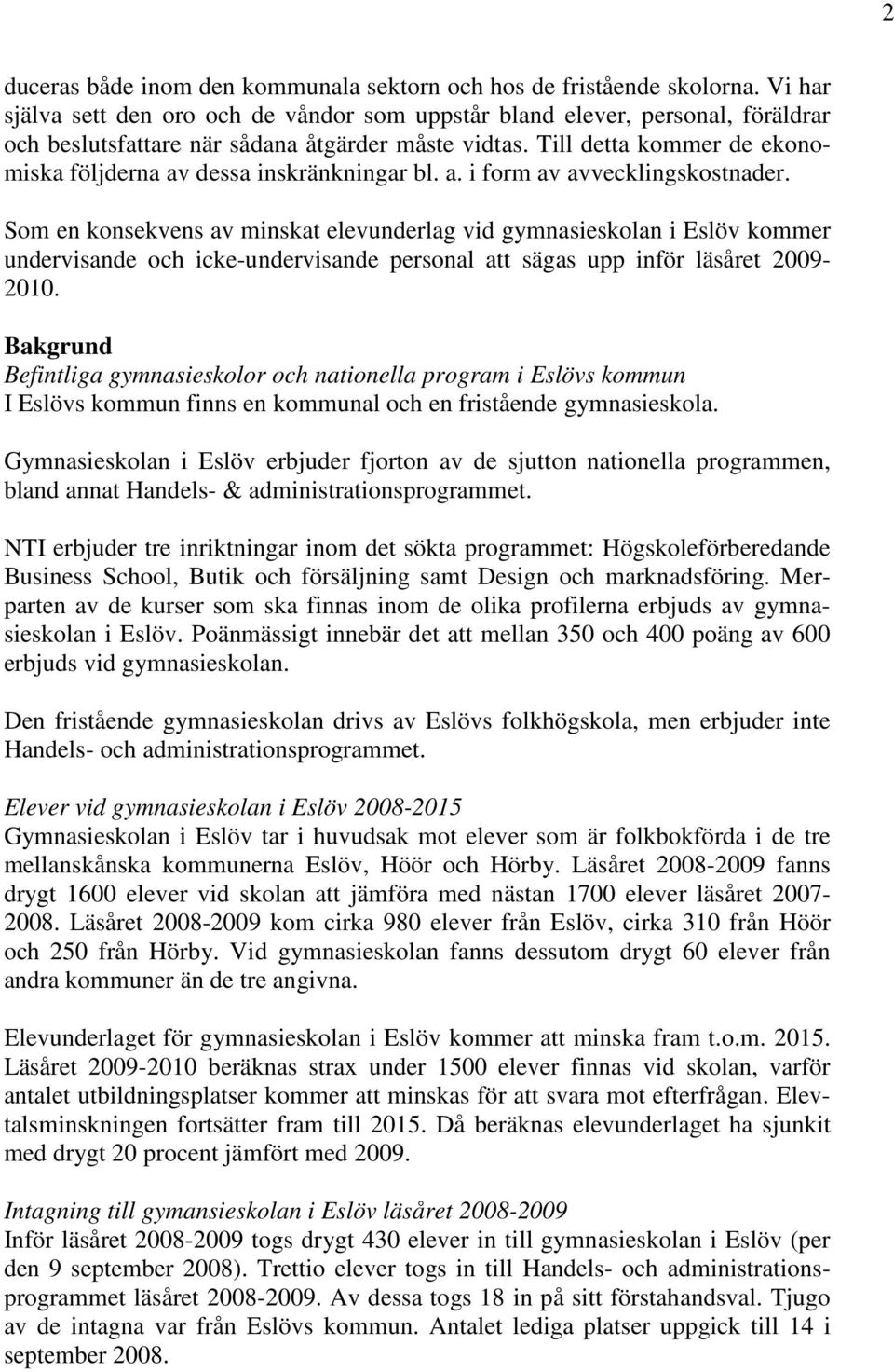 Till detta kommer de ekonomiska följderna av dessa inskränkningar bl. a. i form av avvecklingskostnader.