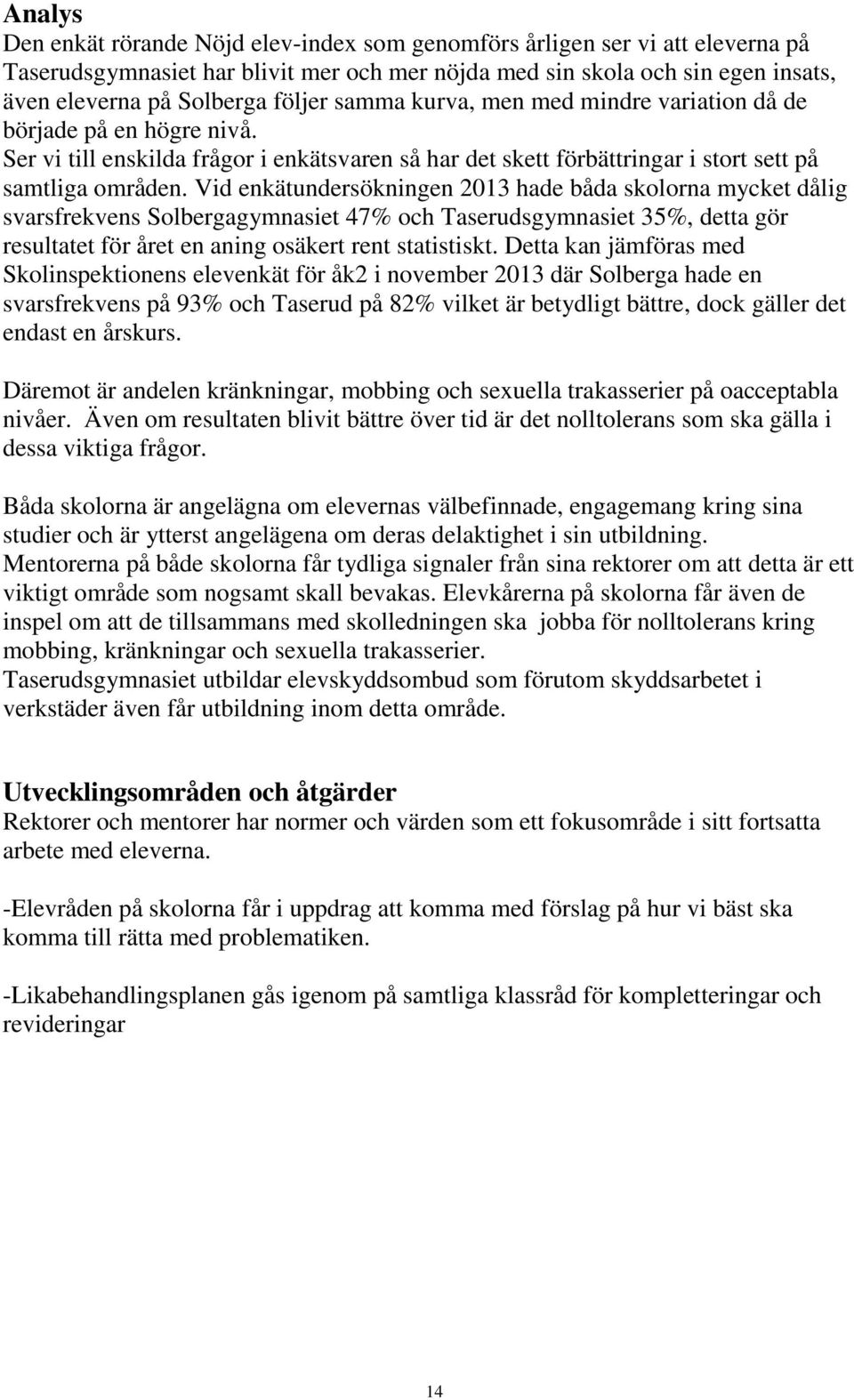 Vid enkätundersökningen 2013 hade båda skolorna mycket dålig svarsfrekvens Solbergagymnasiet 47% och Taserudsgymnasiet 35%, detta gör resultatet för året en aning osäkert rent statistiskt.