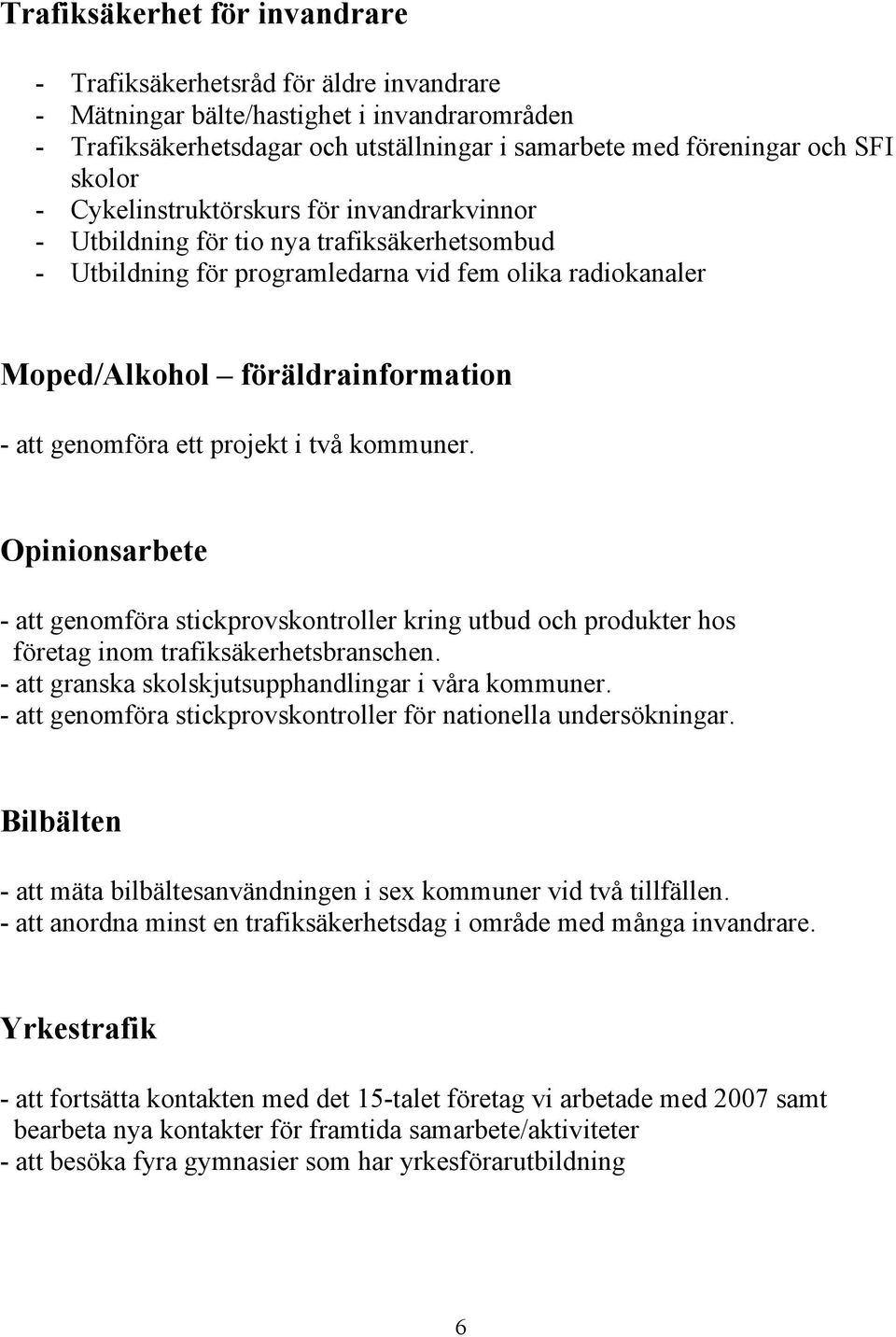 genomföra ett projekt i två kommuner. Opinionsarbete - att genomföra stickprovskontroller kring utbud och produkter hos företag inom trafiksäkerhetsbranschen.