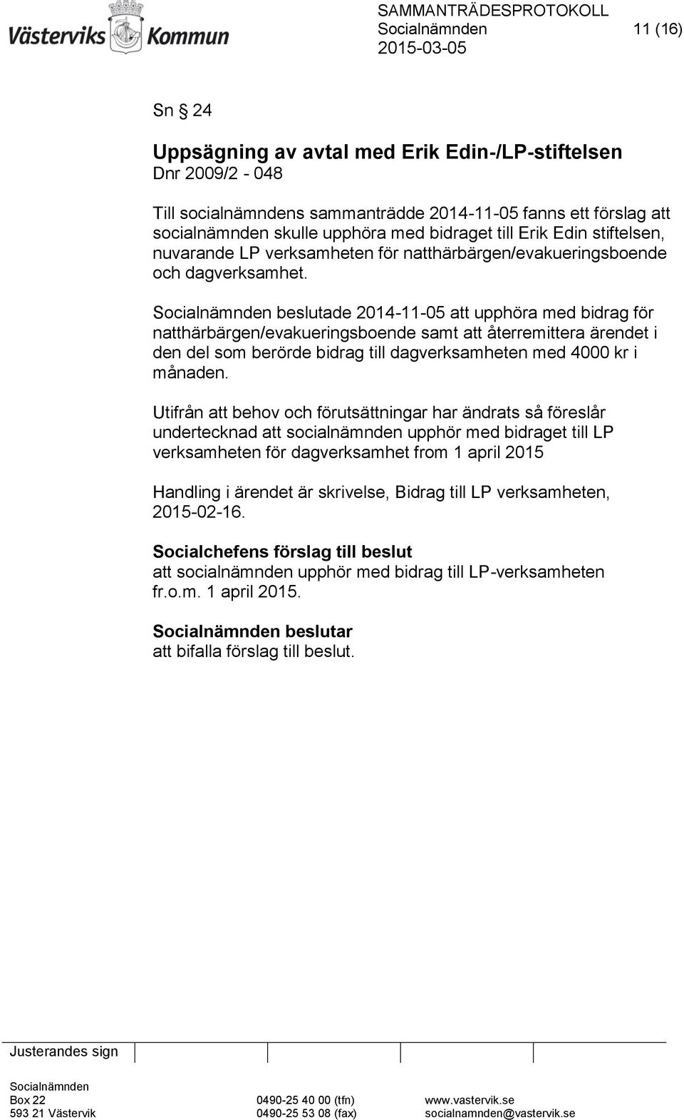 beslutade 2014-11-05 att upphöra med bidrag för natthärbärgen/evakueringsboende samt att återremittera ärendet i den del som berörde bidrag till dagverksamheten med 4000 kr i månaden.