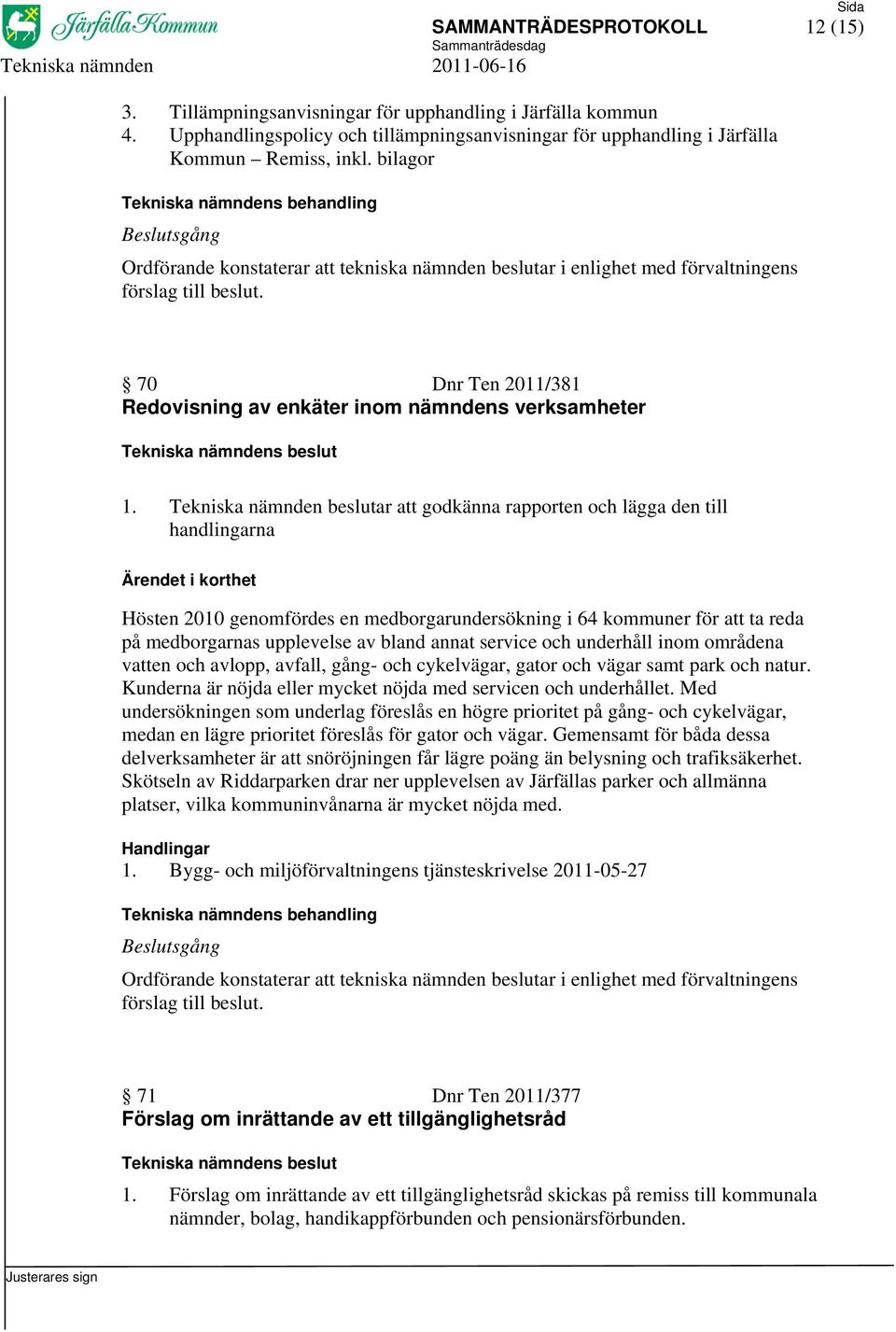 Tekniska nämnden beslutar att godkänna rapporten och lägga den till handlingarna Hösten 2010 genomfördes en medborgarundersökning i 64 kommuner för att ta reda på medborgarnas upplevelse av bland