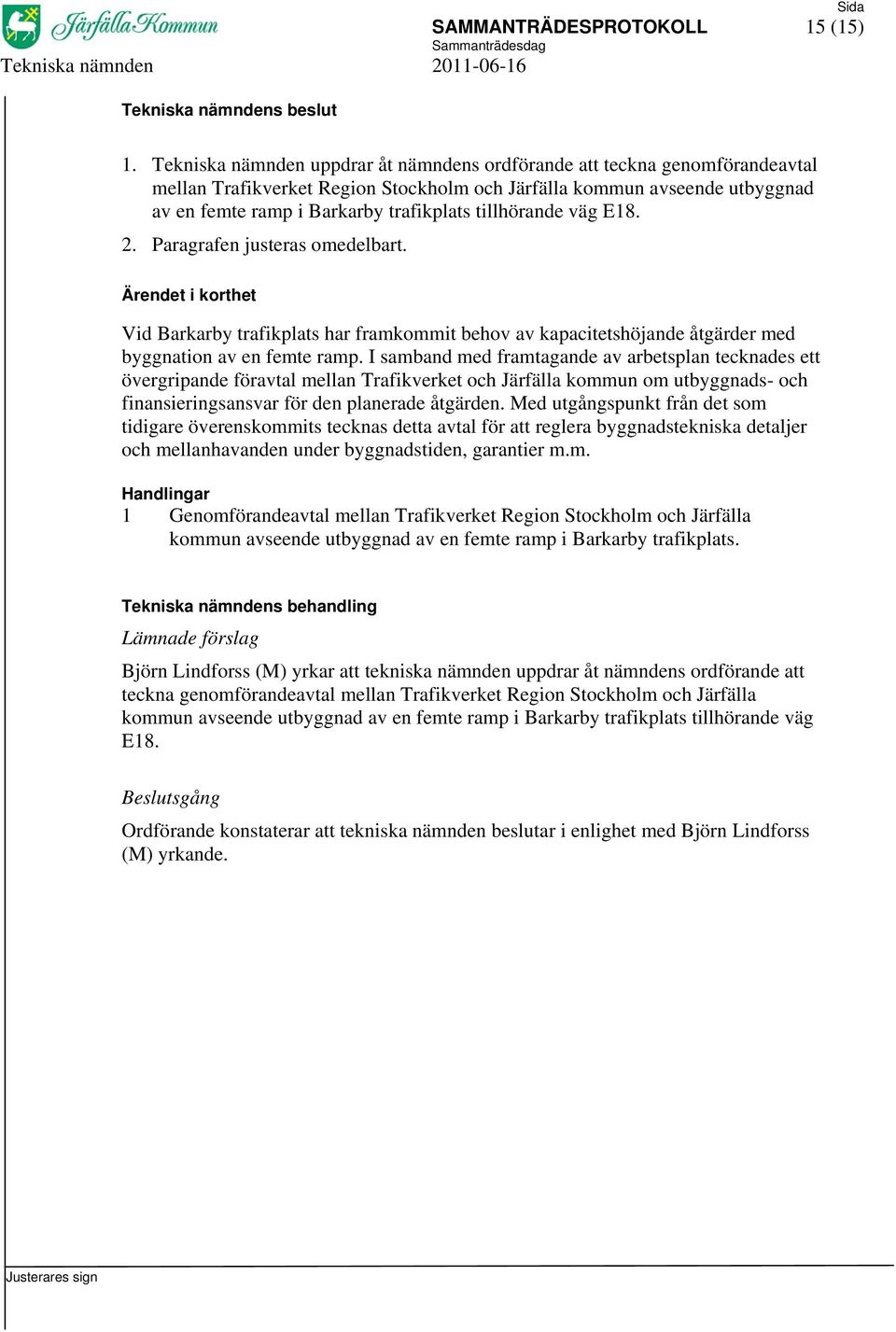 tillhörande väg E18. 2. Paragrafen justeras omedelbart. Vid Barkarby trafikplats har framkommit behov av kapacitetshöjande åtgärder med byggnation av en femte ramp.