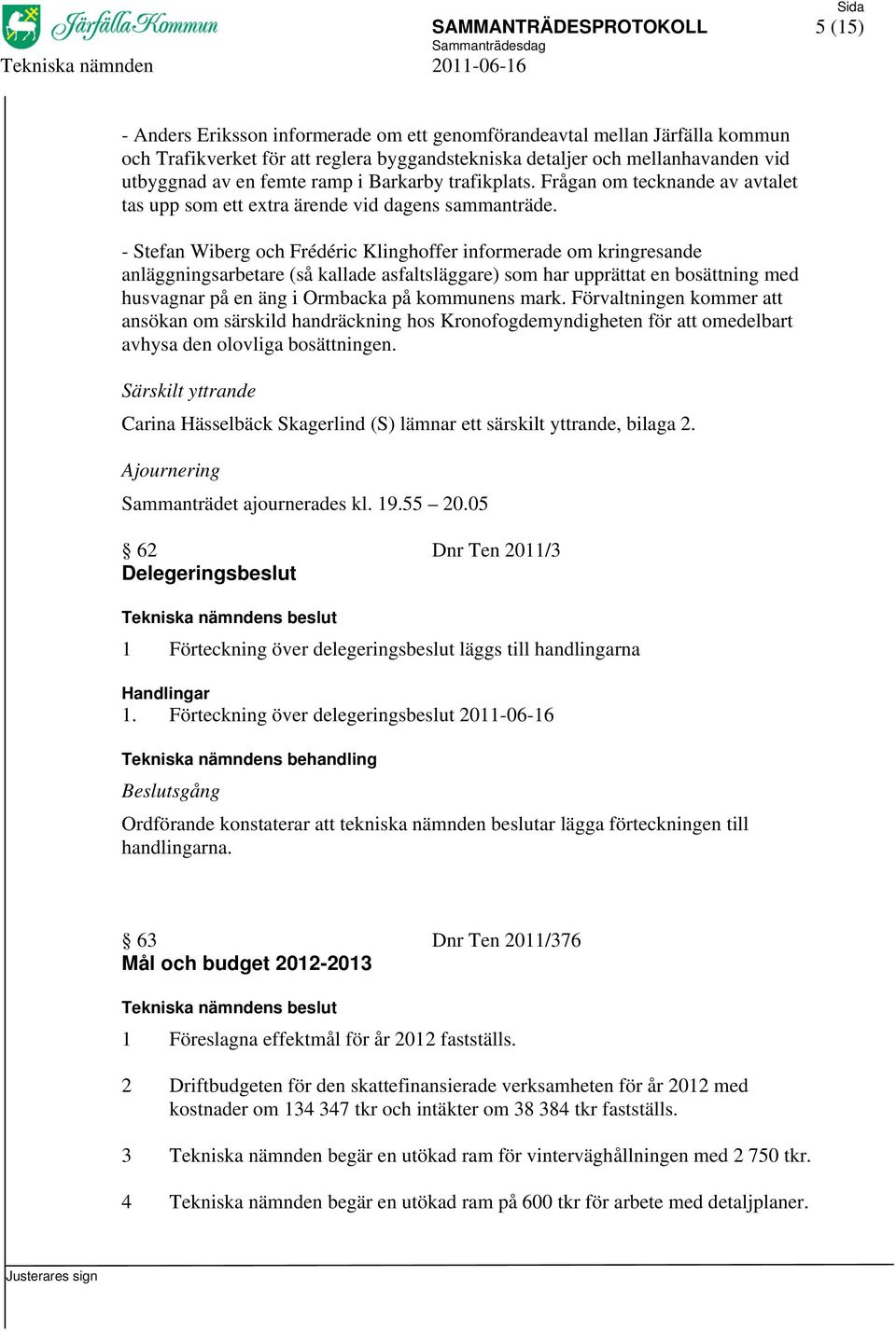 - Stefan Wiberg och Frédéric Klinghoffer informerade om kringresande anläggningsarbetare (så kallade asfaltsläggare) som har upprättat en bosättning med husvagnar på en äng i Ormbacka på kommunens