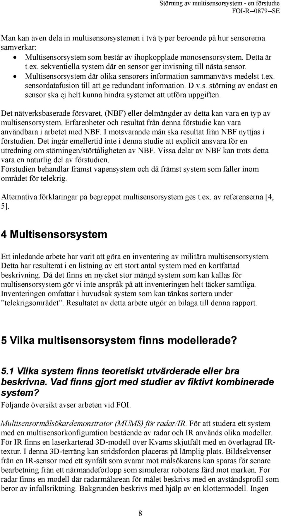 Det nätverksbaserade försvaret, (NBF) eller delmängder av detta kan vara en typ av multisensorsystem. Erfarenheter och resultat från denna förstudie kan vara användbara i arbetet med NBF.