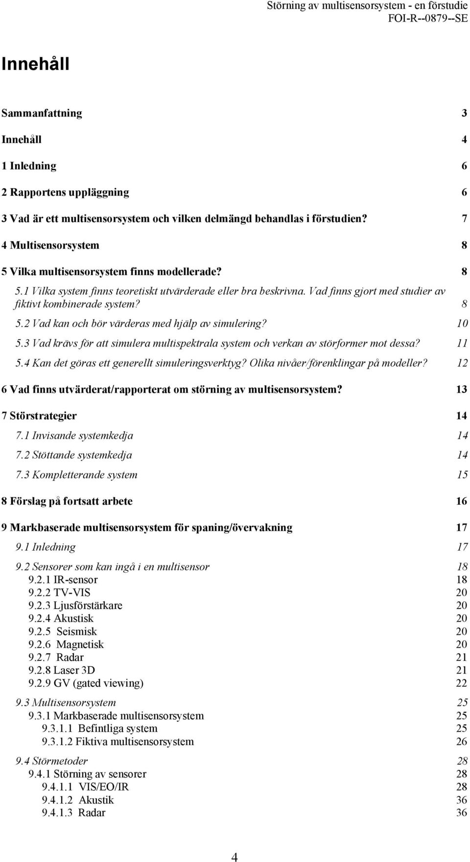 8 5.2 Vad kan och bör värderas med hjälp av simulering? 10 5.3 Vad krävs för att simulera multispektrala system och verkan av störformer mot dessa? 11 5.