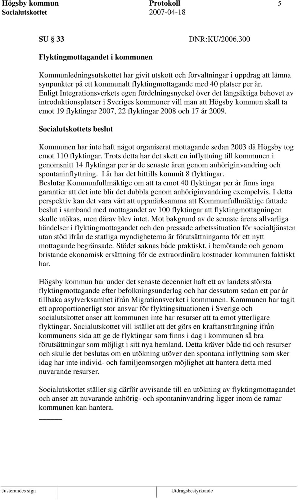 Enligt Integrationsverkets egen fördelningsnyckel över det långsiktiga behovet av introduktionsplatser i Sveriges kommuner vill man att Högsby kommun skall ta emot 19 flyktingar 2007, 22 flyktingar