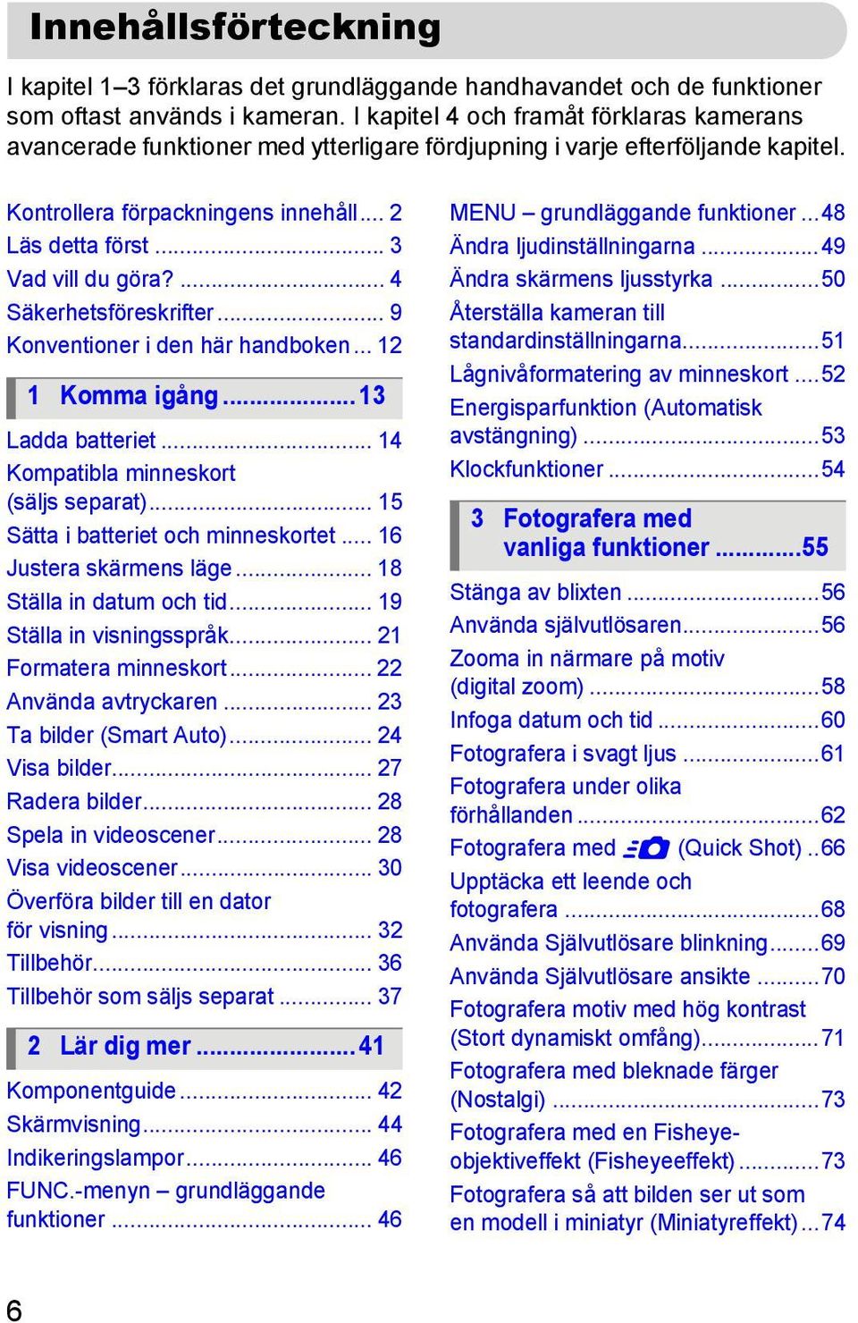 ... 4 Säkerhetsföreskrifter... 9 Konventioner i den här handboken... 12 1 Komma igång... 13 Ladda batteriet... 14 Kompatibla minneskort (säljs separat)... 15 Sätta i batteriet och minneskortet.