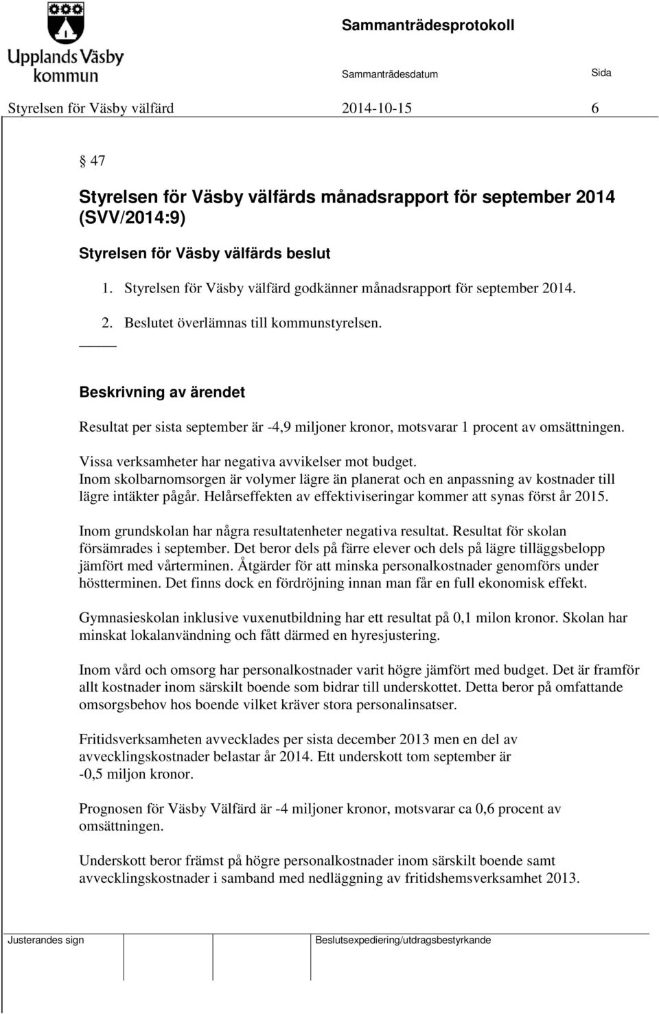 Inom skolbarnomsorgen är volymer lägre än planerat och en anpassning av kostnader till lägre intäkter pågår. Helårseffekten av effektiviseringar kommer att synas först år 2015.