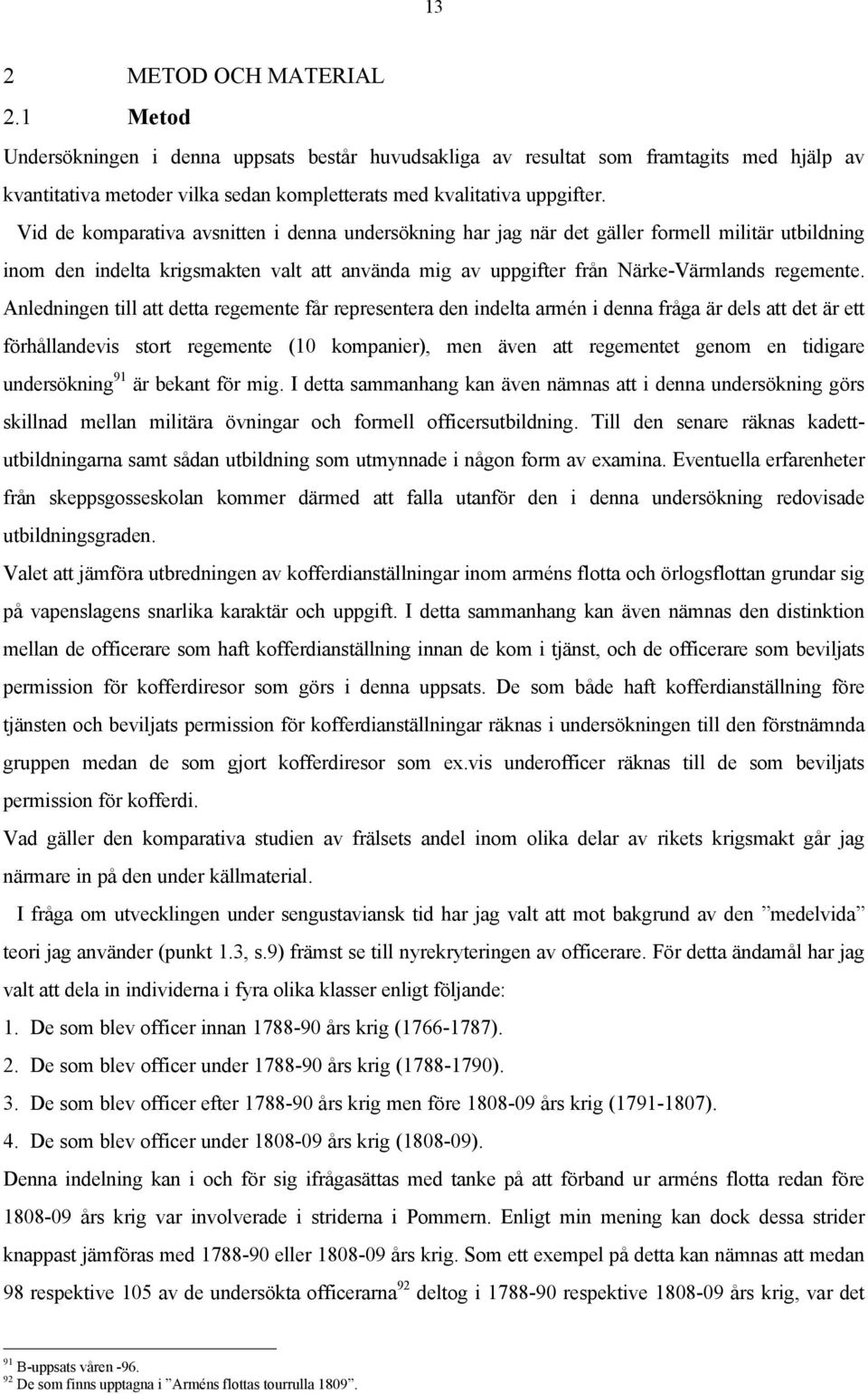 Anledningen till att detta regemente får representera den indelta armén i denna fråga är dels att det är ett förhållandevis stort regemente (10 kompanier), men även att regementet genom en tidigare