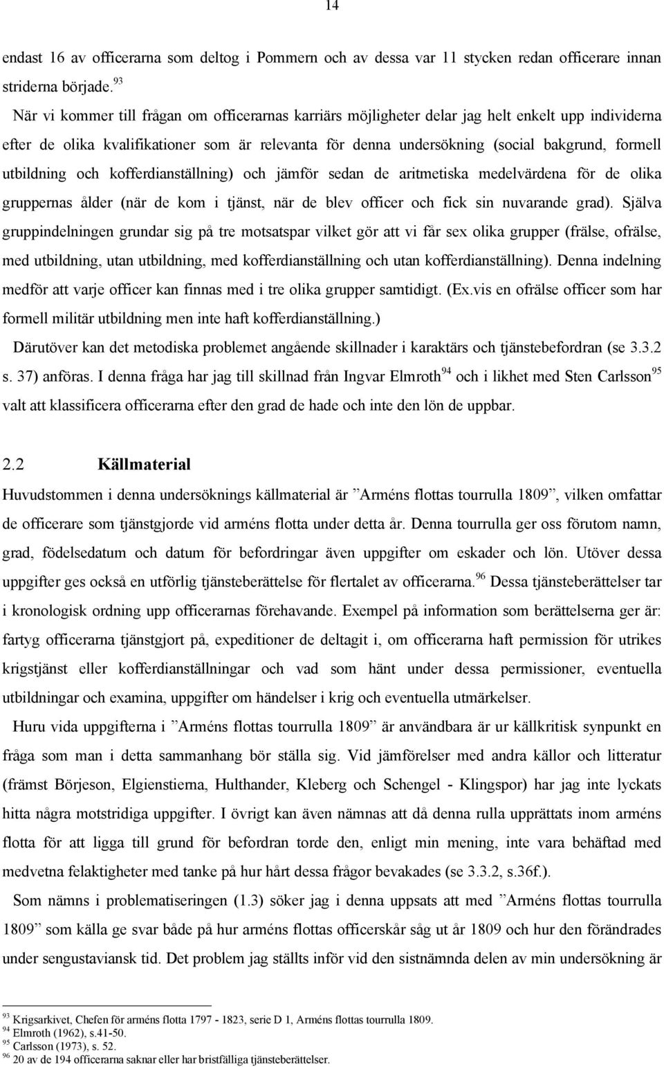 formell utbildning och kofferdianställning) och jämför sedan de aritmetiska medelvärdena för de olika gruppernas ålder (när de kom i tjänst, när de blev officer och fick sin nuvarande grad).