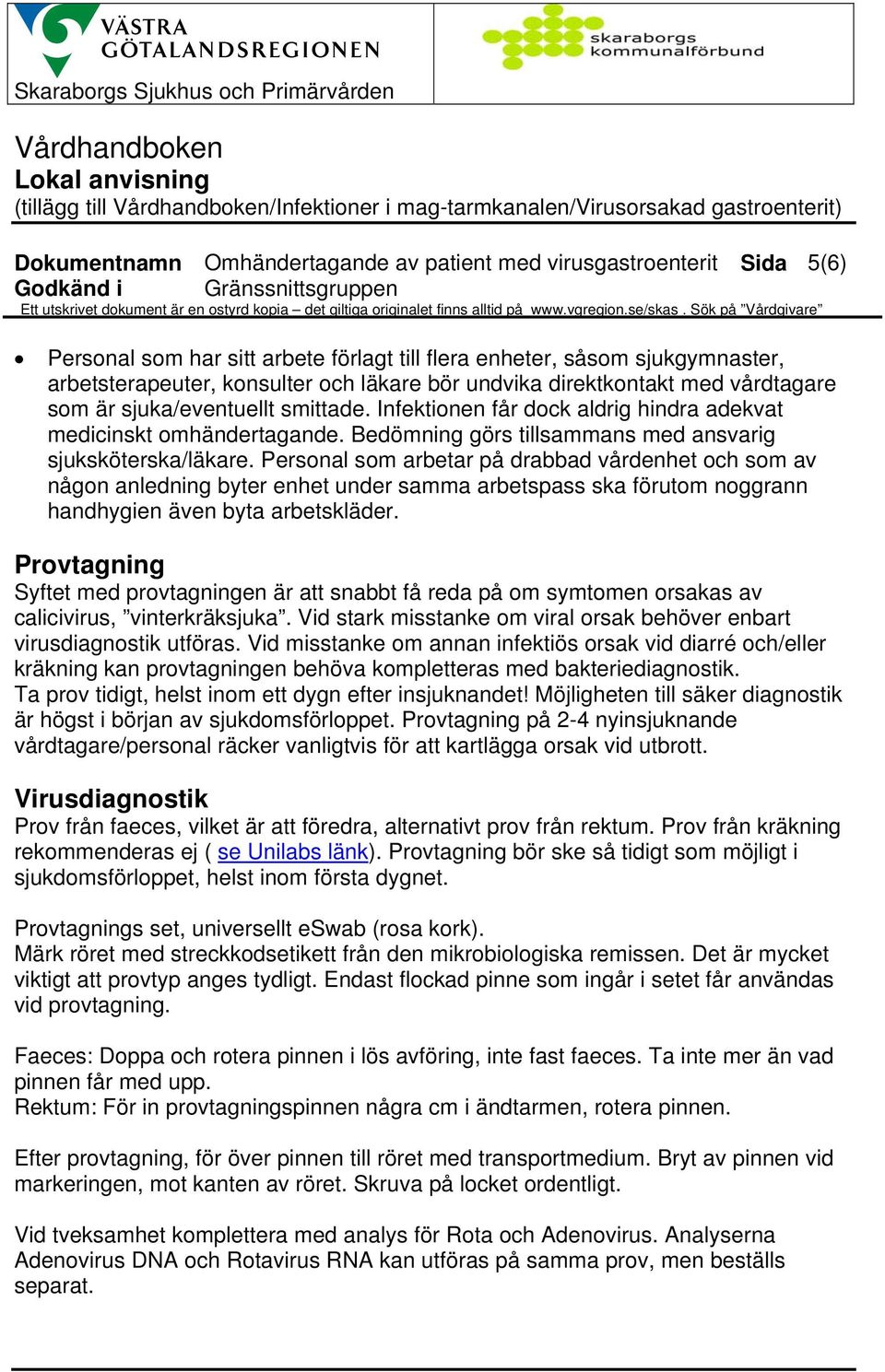 Sök på Vårdgivare Personal som har sitt arbete förlagt till flera enheter, såsom sjukgymnaster, arbetsterapeuter, konsulter och läkare bör undvika direktkontakt med vårdtagare som är sjuka/eventuellt