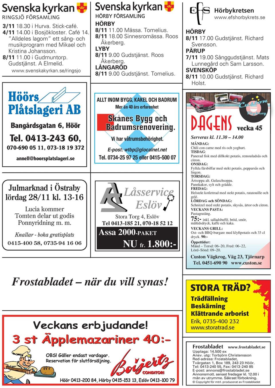 efshorbykrets.se HÖRBY 8/11 17.00 Gudstjänst. Richard Svensson. PÄRUP 7/11 19.00 Sånggudstjänst. Mats Lunnegård och Sam Larsson. SVENSKÖP 8/11 10.00 Gudstjänst. Richard Holst.