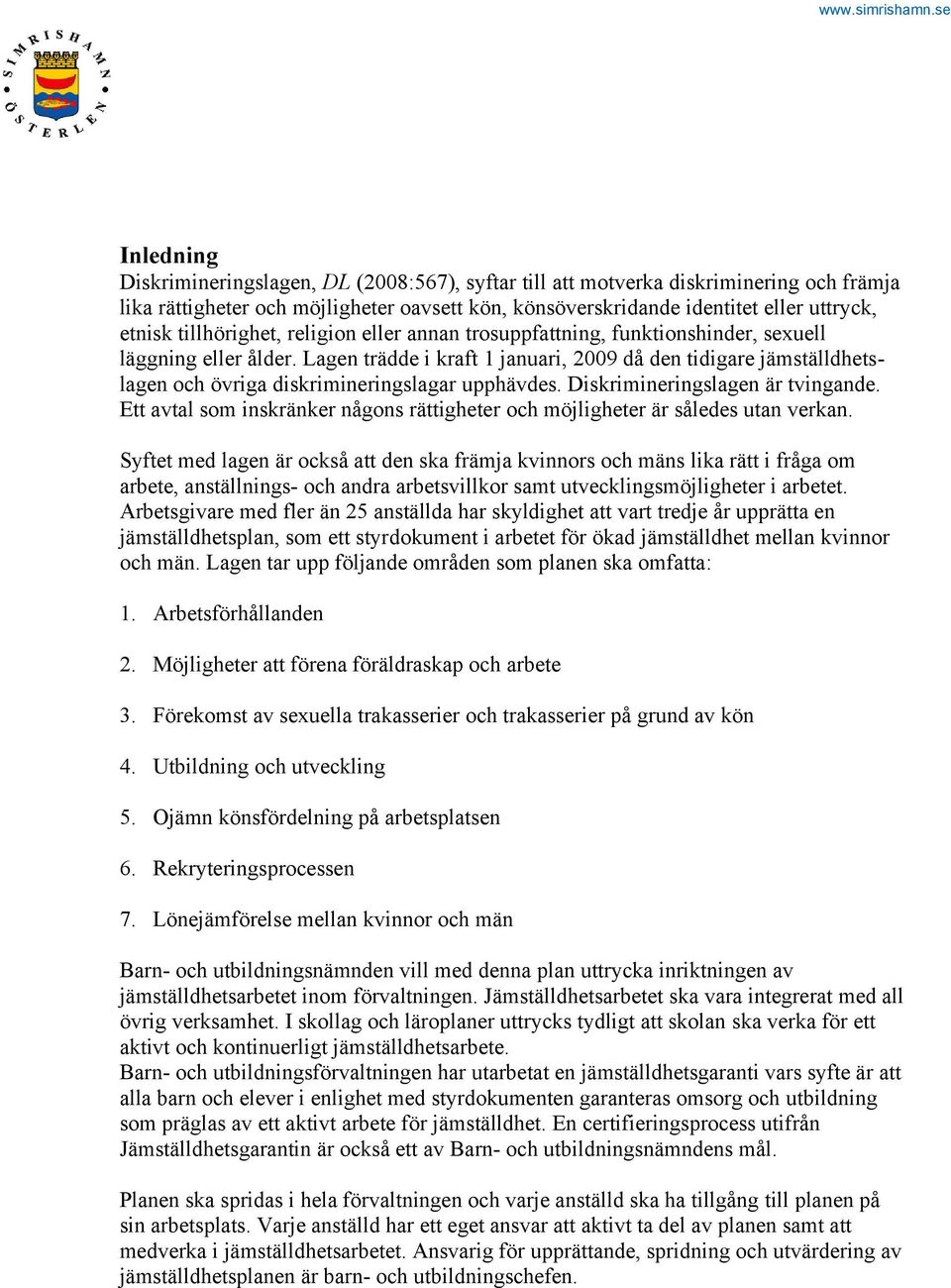 Lagen trädde i kraft 1 januari, 2009 då den tidigare jämställdhetslagen och övriga diskrimineringslagar upphävdes. Diskrimineringslagen är tvingande.