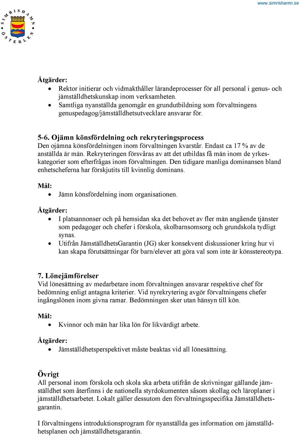 Ojämn könsfördelning och rekryteringsprocess Den ojämna könsfördelningen inom förvaltningen kvarstår. Endast ca 17 % av de anställda är män.