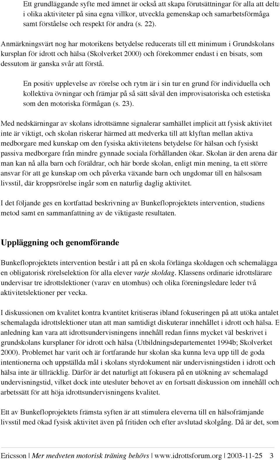 Anmärkningsvärt nog har motorikens betydelse reducerats till ett minimum i Grundskolans kursplan för idrott och hälsa (Skolverket 2000) och förekommer endast i en bisats, som dessutom är ganska svår