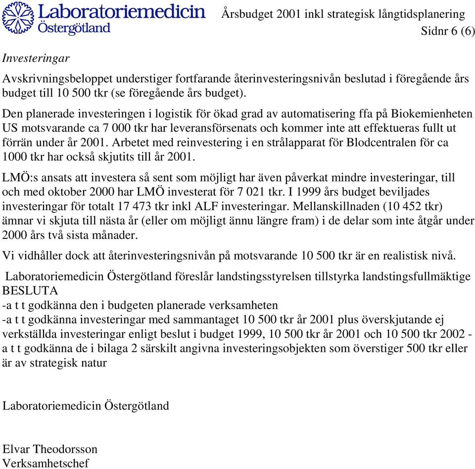 Den planerade investeringen i logistik för ökad grad av automatisering ffa på Biokemienheten US motsvarande ca 7 000 tkr har leveransförsenats och kommer inte att effektueras fullt ut förrän under år