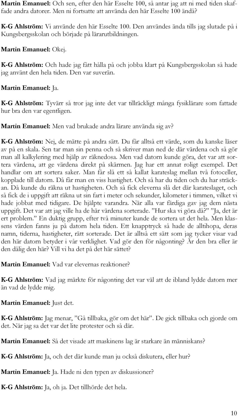 K-G Ahlström: Och hade jag fått hålla på och jobba klart på Kungsbergsskolan så hade jag använt den hela tiden. Den var suverän. Martin Emanuel: Ja.