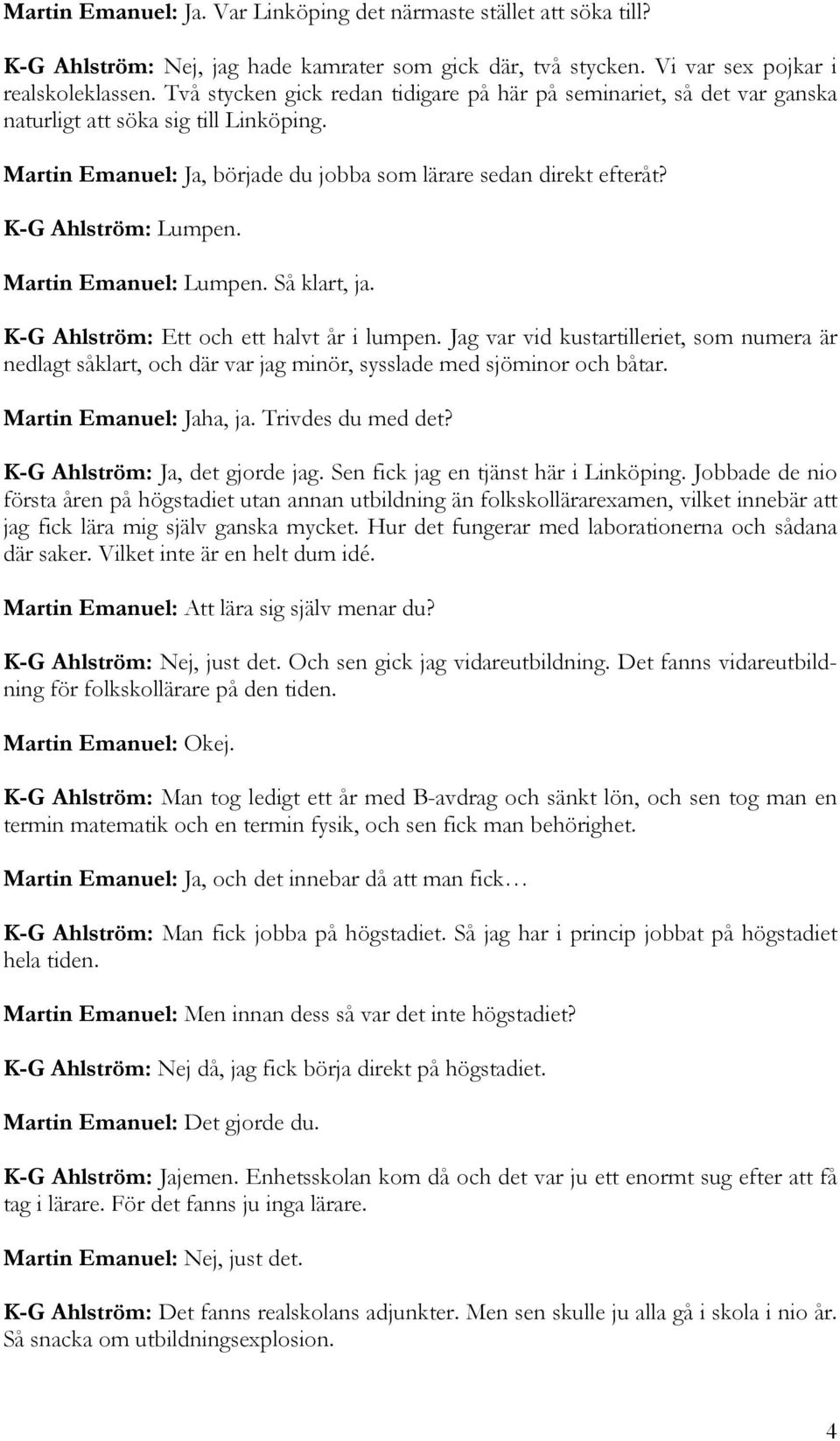 K-G Ahlström: Lumpen. Martin Emanuel: Lumpen. Så klart, ja. K-G Ahlström: Ett och ett halvt år i lumpen.