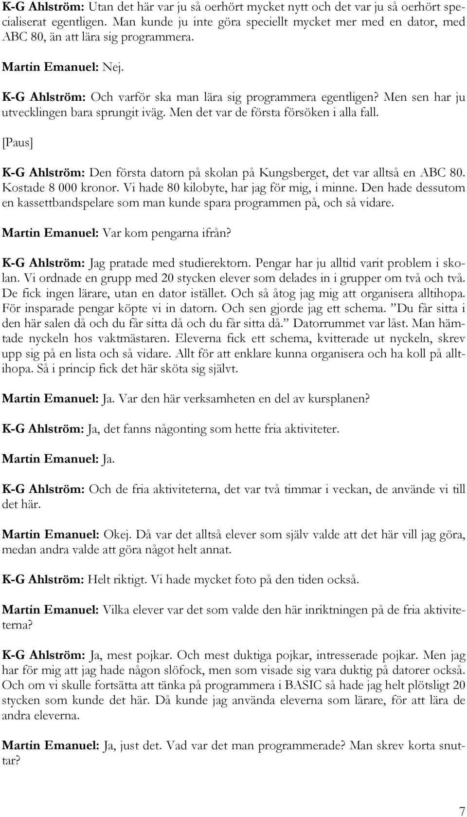 Men sen har ju utvecklingen bara sprungit iväg. Men det var de första försöken i alla fall. [Paus] K-G Ahlström: Den första datorn på skolan på Kungsberget, det var alltså en ABC 80.