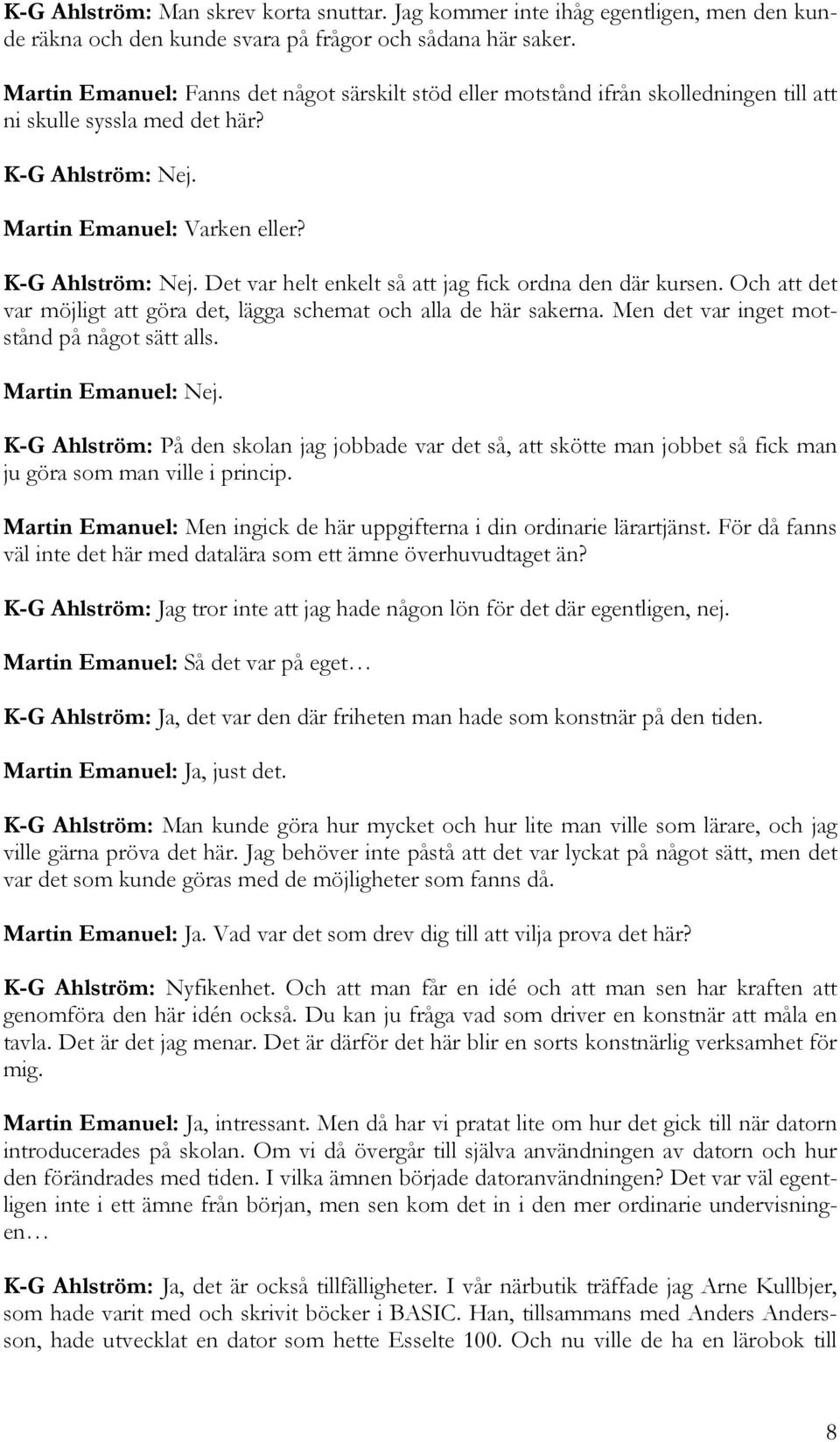 Och att det var möjligt att göra det, lägga schemat och alla de här sakerna. Men det var inget motstånd på något sätt alls. Martin Emanuel: Nej.