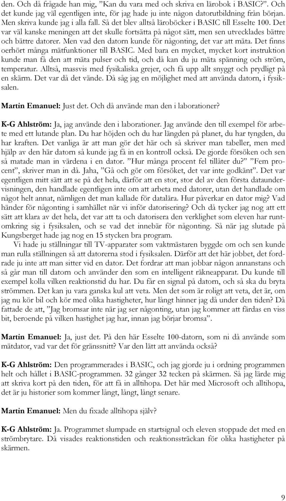 Det var väl kanske meningen att det skulle fortsätta på något sätt, men sen utvecklades bättre och bättre datorer. Men vad den datorn kunde för någonting, det var att mäta.