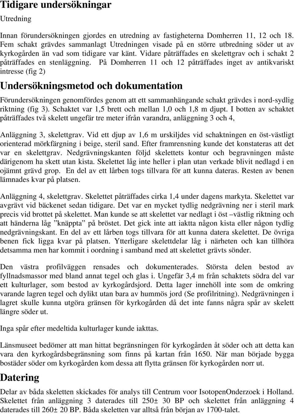 Vidare påträffades en skelettgrav och i schakt 2 påträffades en stenläggning.