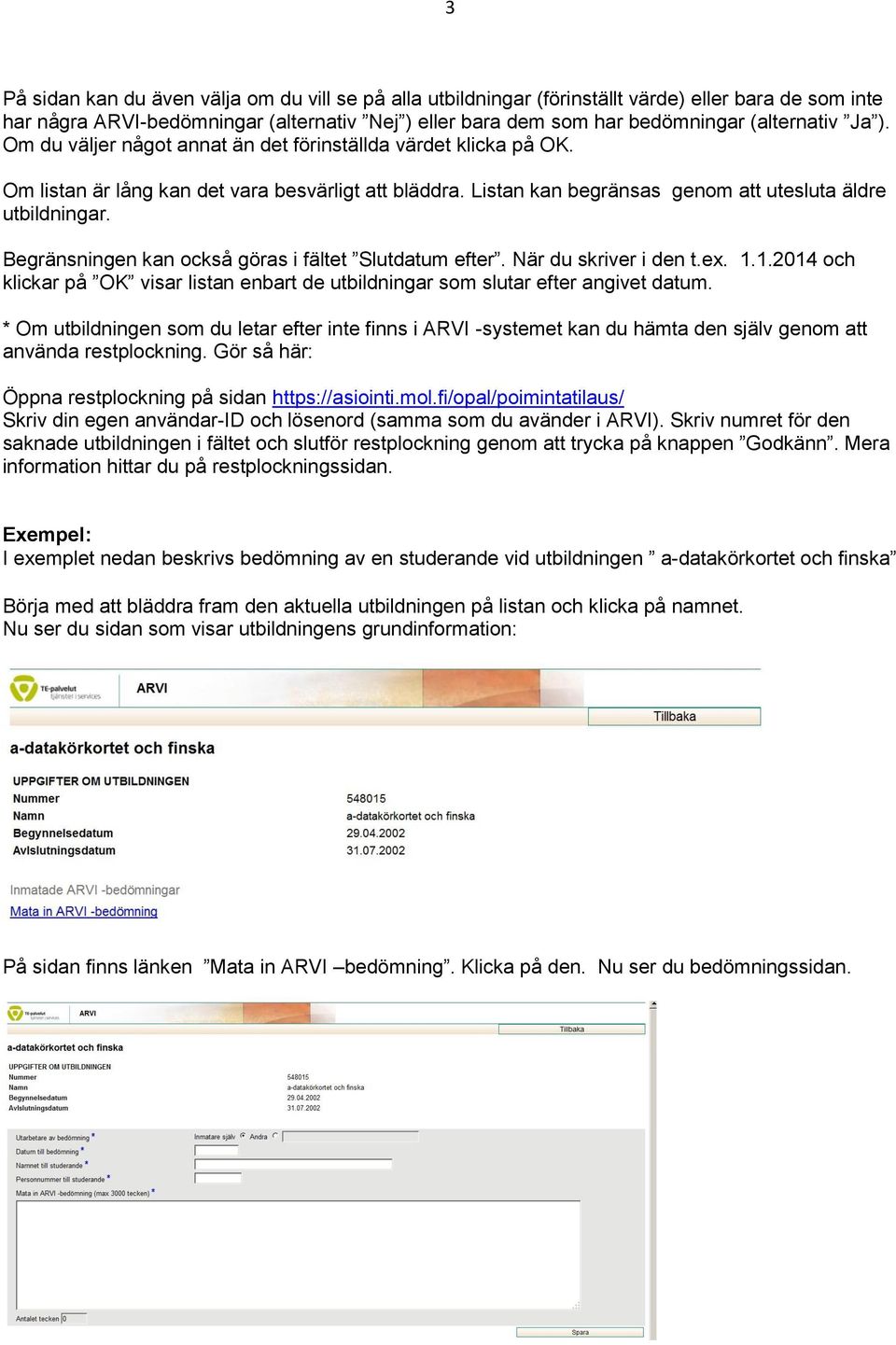 Begränsningen kan också göras i fältet Slutdatum efter. När du skriver i den t.ex. 1.1.2014 och klickar på OK visar listan enbart de utbildningar som slutar efter angivet datum.