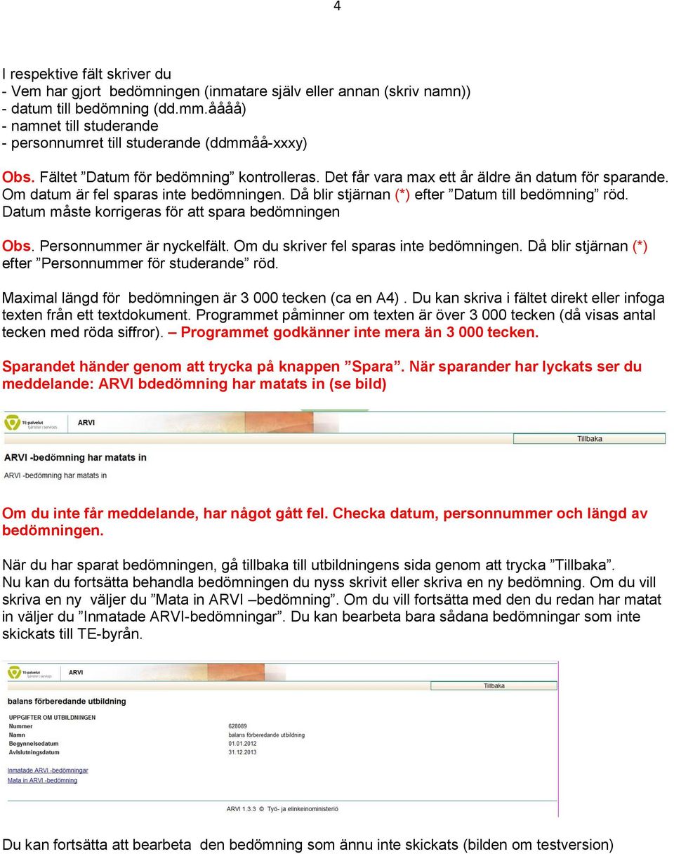 Om datum är fel sparas inte bedömningen. Då blir stjärnan (*) efter Datum till bedömning röd. Datum måste korrigeras för att spara bedömningen Obs. Personnummer är nyckelfält.