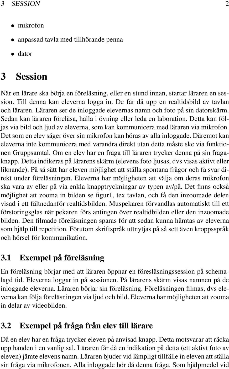 Detta kan följas via bild och ljud av eleverna, som kan kommunicera med läraren via mikrofon. Det som en elev säger över sin mikrofon kan höras av alla inloggade.