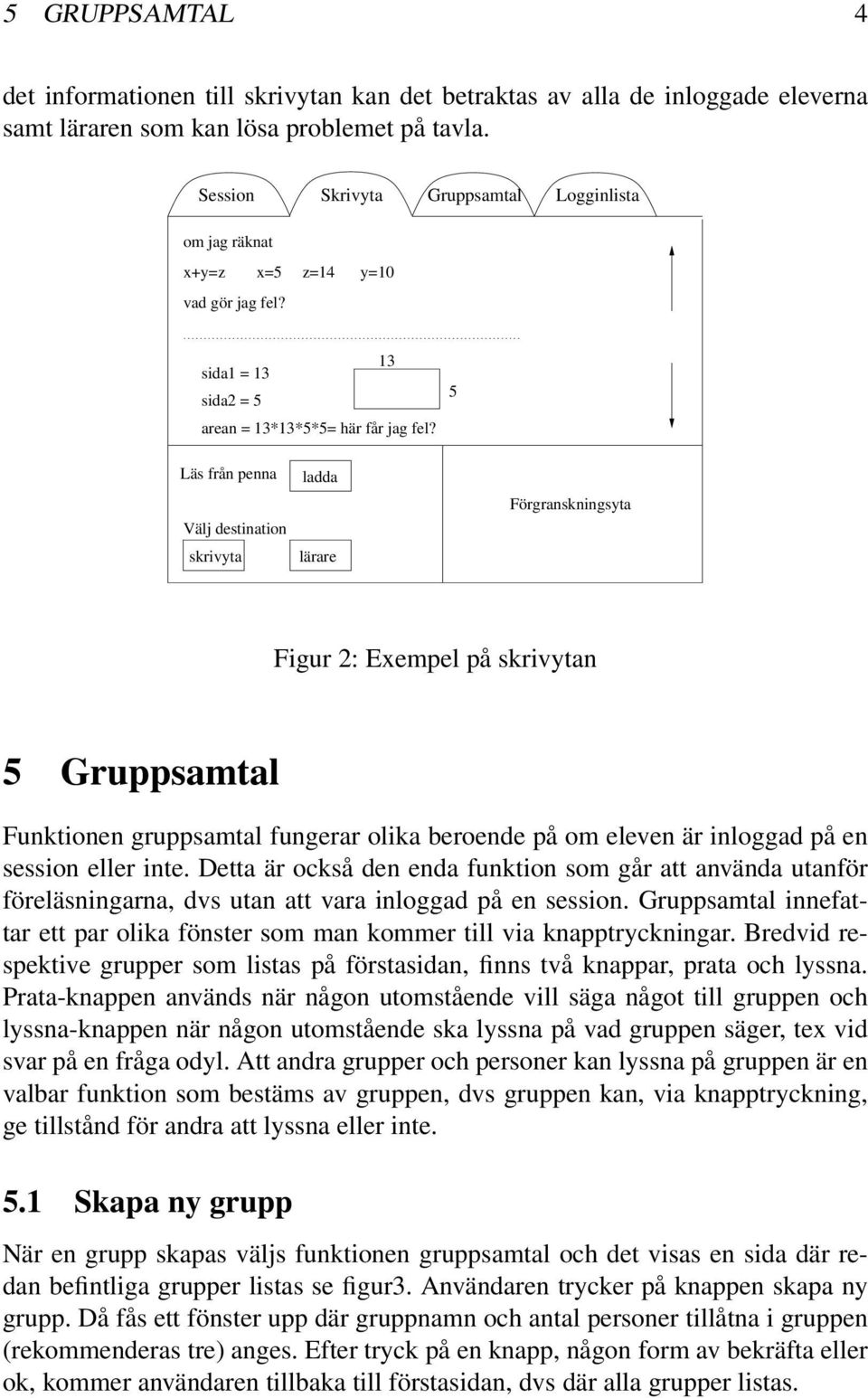 5 Läs från penna Välj destination skrivyta ladda lärare Förgranskningsyta Figur 2: Exempel på skrivytan 5 Gruppsamtal Funktionen gruppsamtal fungerar olika beroende på om eleven är inloggad på en