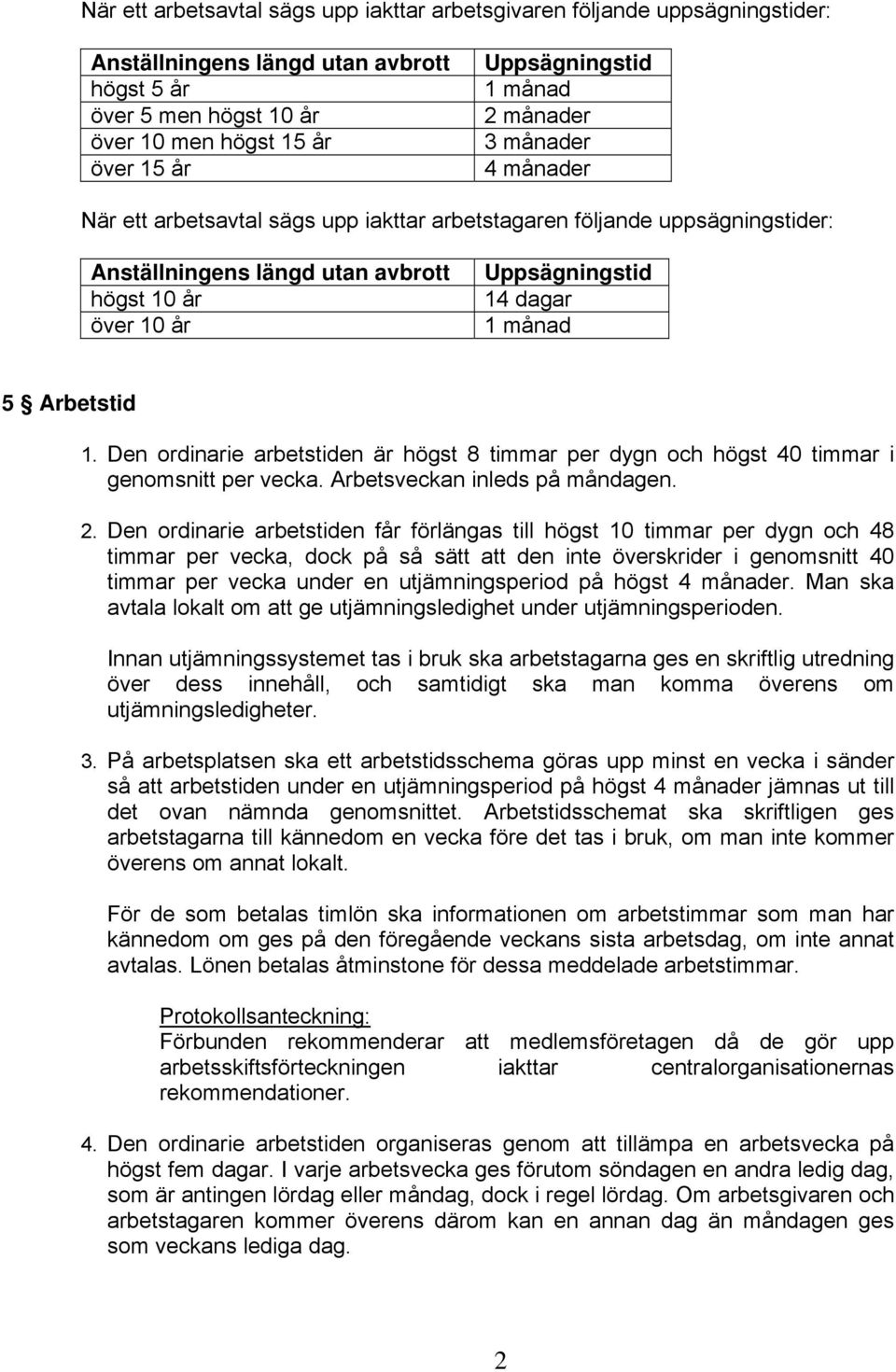 månad 5 Arbetstid 1. Den ordinarie arbetstiden är högst 8 timmar per dygn och högst 40 timmar i genomsnitt per vecka. Arbetsveckan inleds på måndagen. 2.