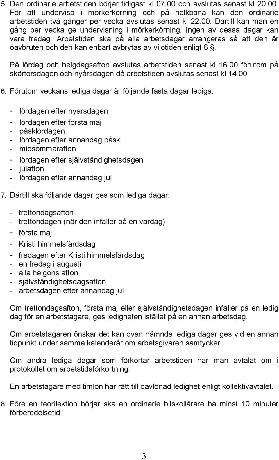 Arbetstiden ska på alla arbetsdagar arrangeras så att den är oavbruten och den kan enbart avbrytas av vilotiden enligt 6. På lördag och helgdagsafton avslutas arbetstiden senast kl 16.