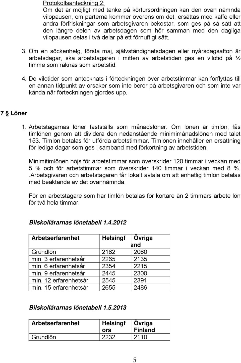 Om en söckenhelg, första maj, självständighetsdagen eller nyårsdagsafton är arbetsdagar, ska arbetstagaren i mitten av arbetstiden ges en vilotid på ½ timme som räknas som arbetstid. 4.