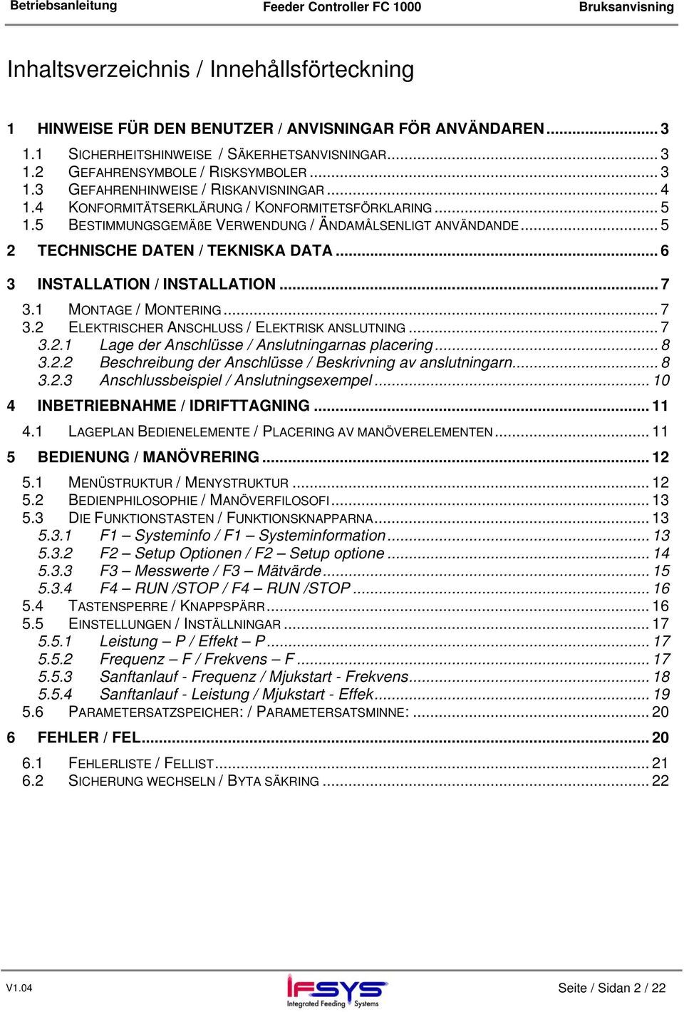 .. 7 3.1 MONTAGE / MONTERING... 7 3.2 ELEKTRISCHER ANSCHLUSS / ELEKTRISK ANSLUTNING... 7 3.2.1 Lage der Anschlüsse / Anslutningarnas placering... 8 3.2.2 Beschreibung der Anschlüsse / Beskrivning av anslutningarn.