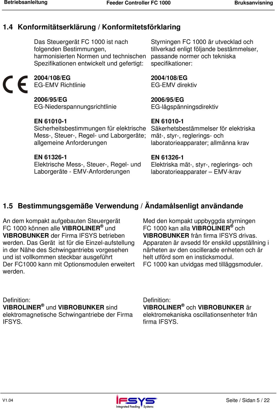 Mess-, Steuer-, Regel- und Laborgeräte - EMV-Anforderungen Styrningen FC 1000 är utvecklad och tillverkad enligt följande bestämmelser, passande normer och tekniska specifikationer: 2004/108/EG