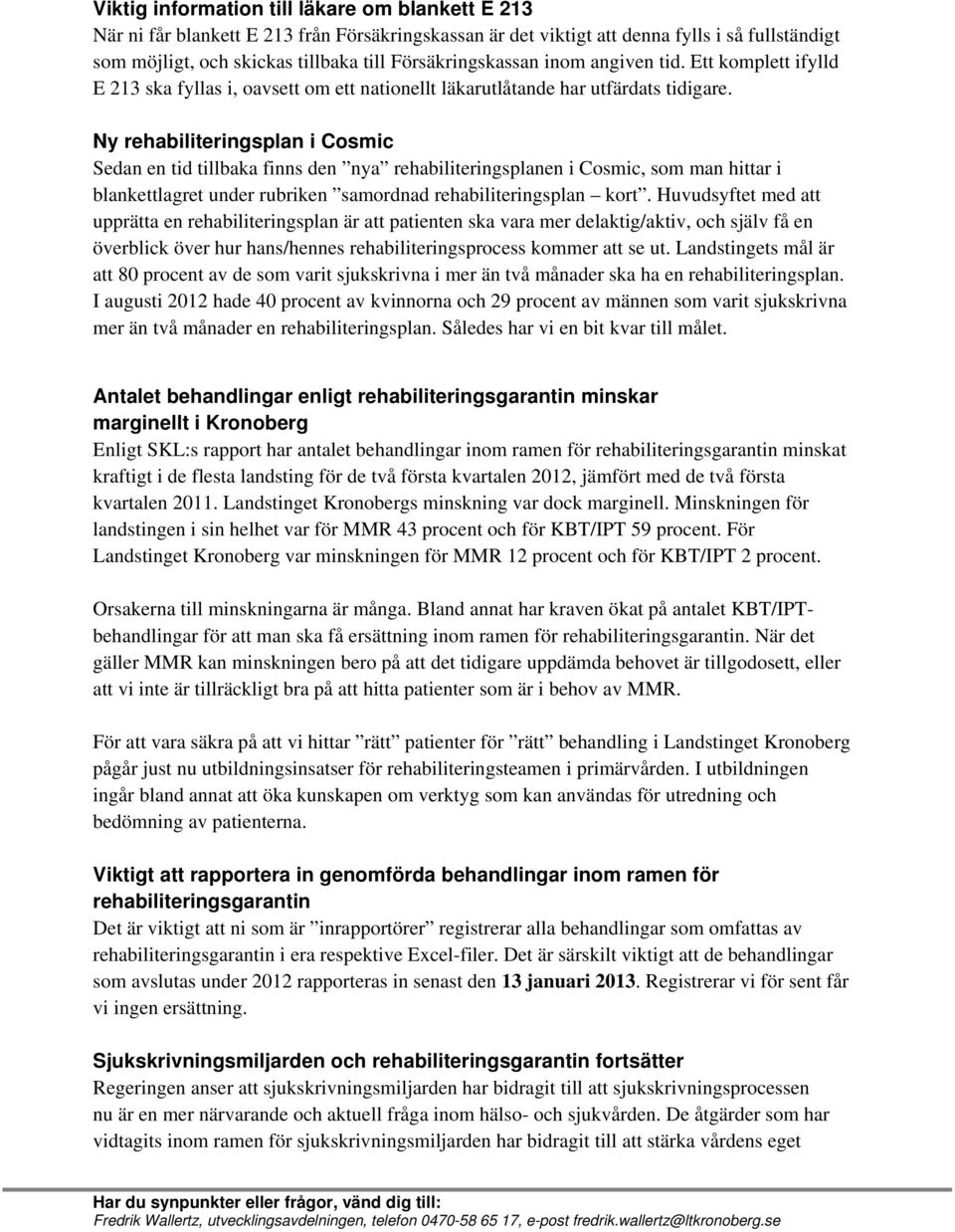 Ny rehabiliteringsplan i Cosmic Sedan en tid tillbaka finns den nya rehabiliteringsplanen i Cosmic, som man hittar i blankettlagret under rubriken samordnad rehabiliteringsplan kort.