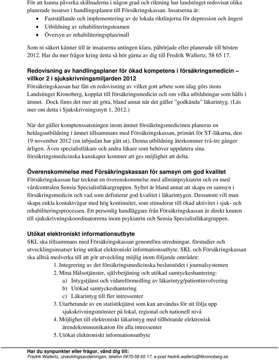 är insatserna antingen klara, påbörjade eller planerade till hösten 2012. Har du mer frågor kring detta så hör gärna av dig till Fredrik Wallertz, 58 65 17.