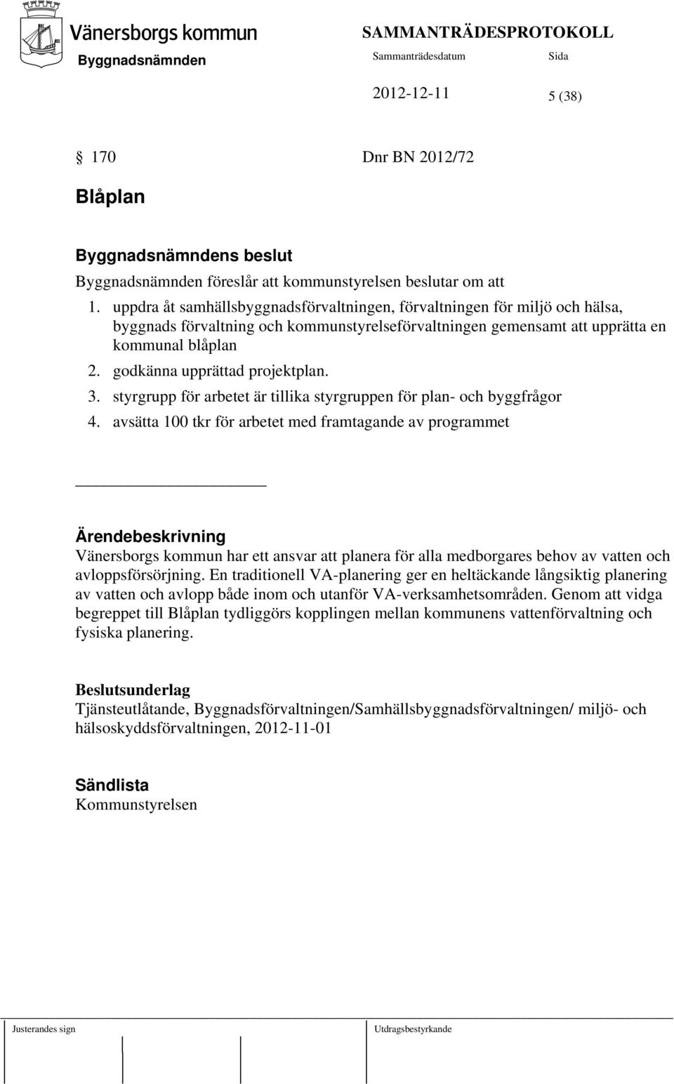 godkänna upprättad projektplan. 3. styrgrupp för arbetet är tillika styrgruppen för plan- och byggfrågor 4.