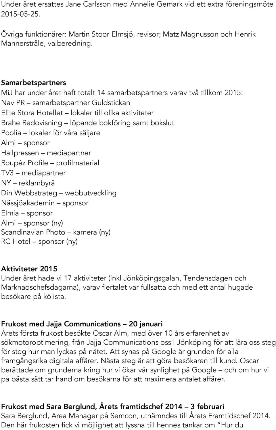 löpande bokföring samt bokslut Poolia lokaler för våra säljare Almi sponsor Hallpressen mediapartner Roupéz Profile profilmaterial TV3 mediapartner NY reklambyrå Din Webbstrateg webbutveckling