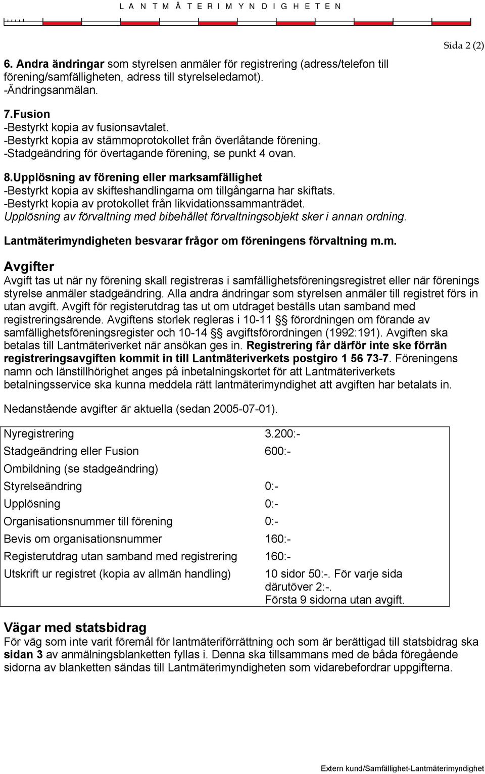 Upplösning av förening eller marksamfällighet -Bestyrkt kopia av skifteshandlingarna om tillgångarna har skiftats. -Bestyrkt kopia av protokollet från likvidationssammanträdet.